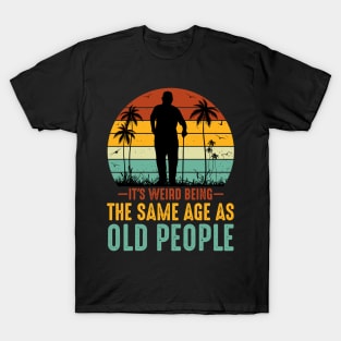 It s Weird Being The Same Age As Old People T-Shirt